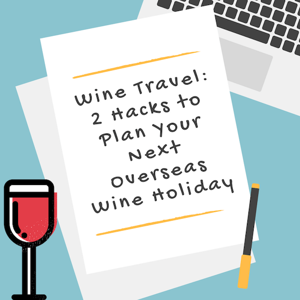 Wine Travel - 2 Hacks to Plan Your Next Overseas Wine Holiday